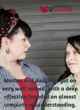 Mother and daughter got on very well indeed, with a deep affection founded on almost complete misunderstanding.
